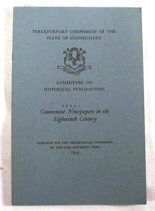 Connecticut Newspapers in the Eighteenth Century. Tercentenary Commission of the State of Connecticut Committee on Historical Publications XXXVI Image for Connecticut Newspapers in the Eighteenth Century. Tercentenary Commission of the State of Connecticut Committee on Historical Publications XXXVI