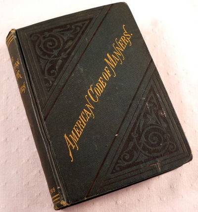 Image for The American Code of Manners: A Study of the Usages, Laws and Observances Which Govern Intercourse in the Best Social Circles, and of the Principles Which Underlie Them